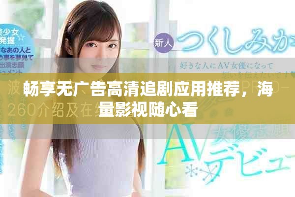 畅享无广告高清追剧应用推荐，海量影视随心看