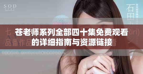 苍老师系列全部四十集免费观看的详细指南与资源链接