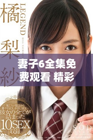 妻子6全集免费观看 精彩电视剧完整版高清播放等你来欣赏
