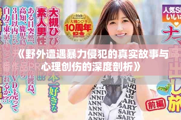 《野外遭遇暴力侵犯的真实故事与心理创伤的深度剖析》