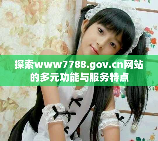 探索www7788.gov.cn网站的多元功能与服务特点