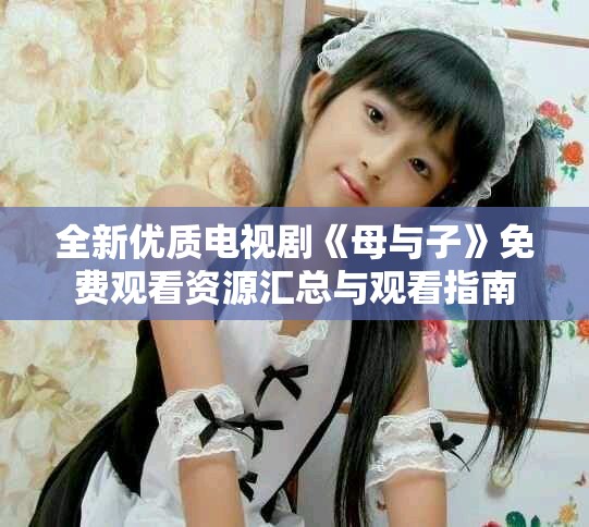 全新优质电视剧《母与子》免费观看资源汇总与观看指南