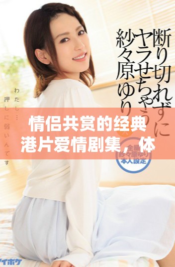 情侣共赏的经典港片爱情剧集，体验浪漫甜蜜的香港爱情故事