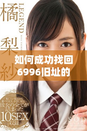 如何成功找回6996旧址的全新版本下载方法详解