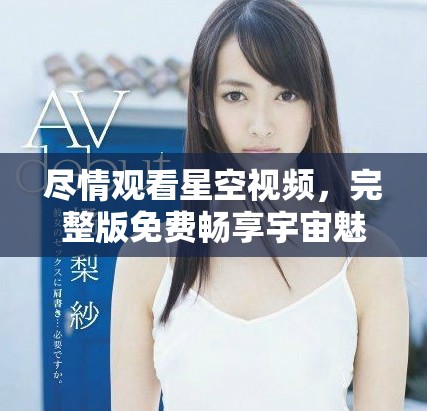 尽情观看星空视频，完整版免费畅享宇宙魅力