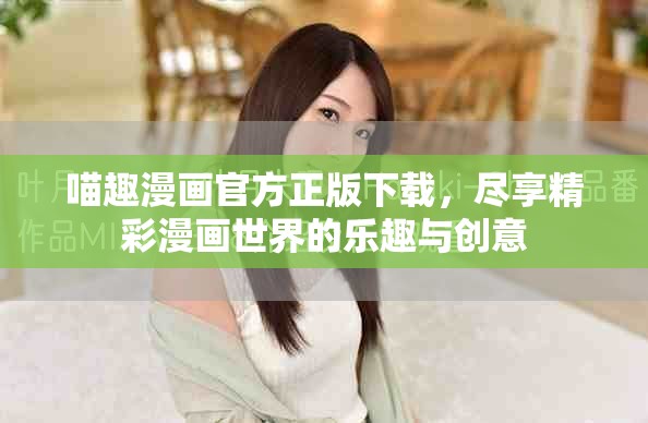 喵趣漫画官方正版下载，尽享精彩漫画世界的乐趣与创意
