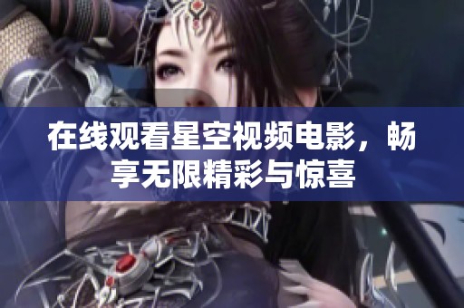 在线观看星空视频电影，畅享无限精彩与惊喜