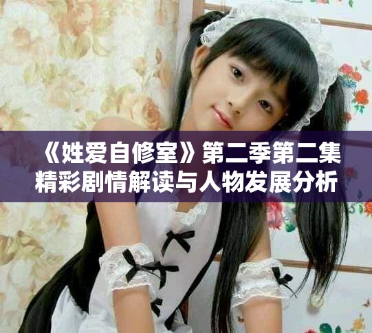《姓爱自修室》第二季第二集精彩剧情解读与人物发展分析