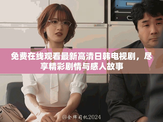 免费在线观看最新高清日韩电视剧，尽享精彩剧情与感人故事