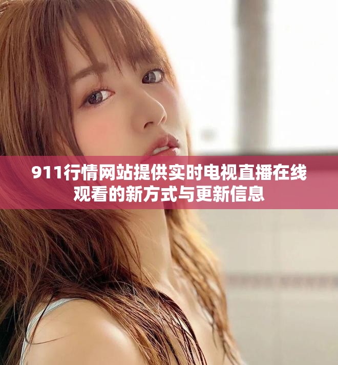 911行情网站提供实时电视直播在线观看的新方式与更新信息