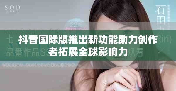抖音国际版推出新功能助力创作者拓展全球影响力