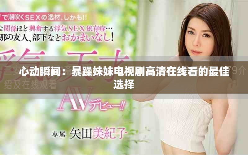 心动瞬间：暴躁妹妹电视剧高清在线看的最佳选择