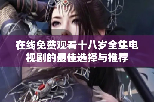 在线免费观看十八岁全集电视剧的最佳选择与推荐