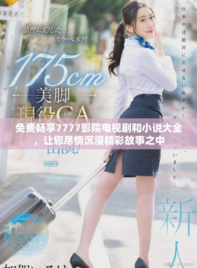 免费畅享7777影院电视剧和小说大全，让您尽情沉浸精彩故事之中