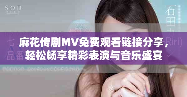 麻花传剧MV免费观看链接分享，轻松畅享精彩表演与音乐盛宴