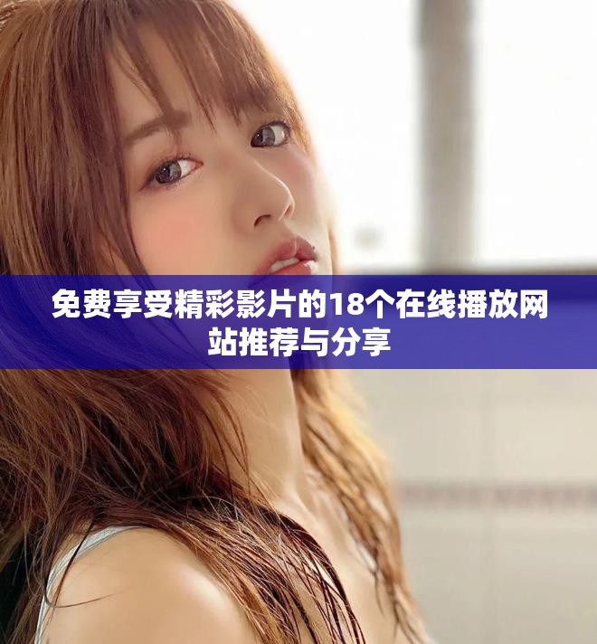 免费享受精彩影片的18个在线播放网站推荐与分享