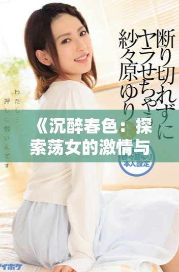《沉醉春色：探索荡女的激情与欲望世界》