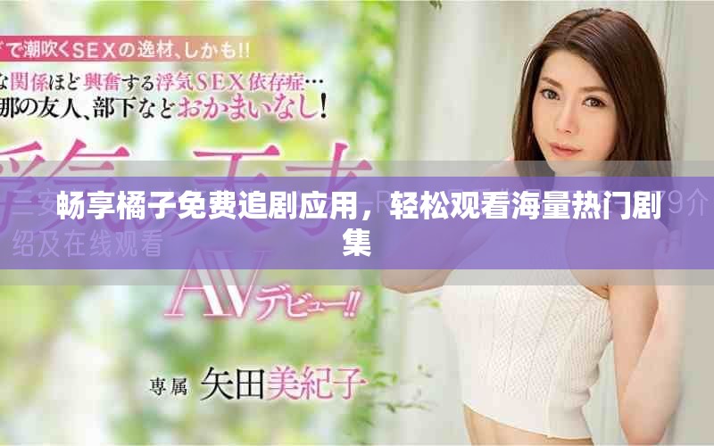 畅享橘子免费追剧应用，轻松观看海量热门剧集