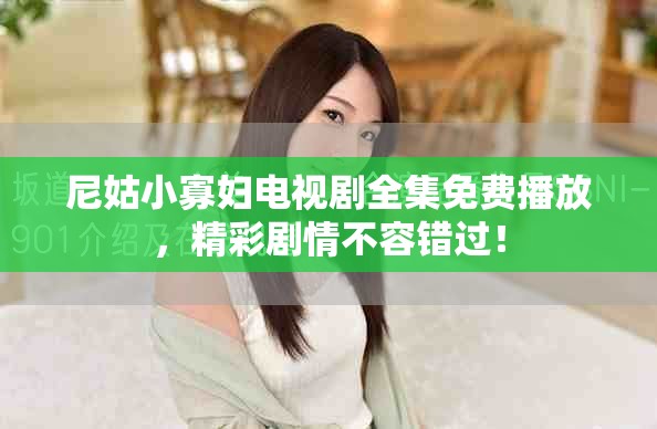 尼姑小寡妇电视剧全集免费播放，精彩剧情不容错过！