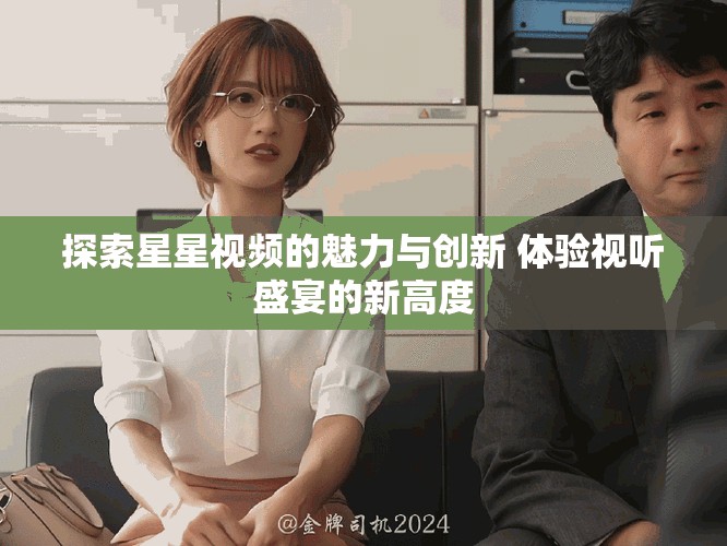 探索星星视频的魅力与创新 体验视听盛宴的新高度