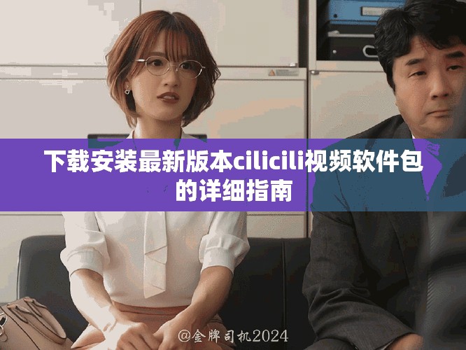 下载安装最新版本cilicili视频软件包的详细指南
