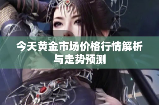 今天黄金市场价格行情解析与走势预测