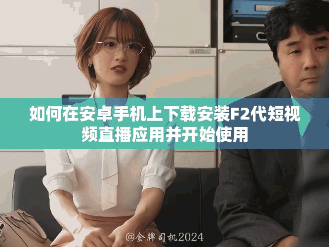 如何在安卓手机上下载安装F2代短视频直播应用并开始使用