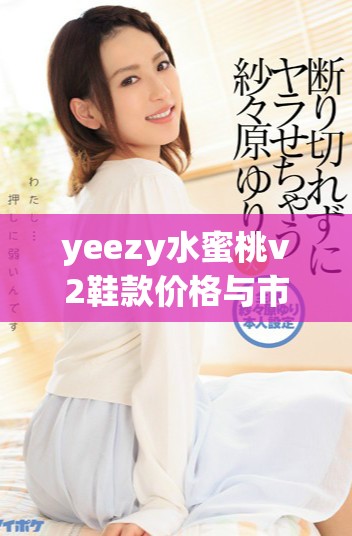 yeezy水蜜桃v2鞋款价格与市场价值深度分析