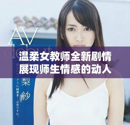温柔女教师全新剧情展现师生情感的动人故事在线观看