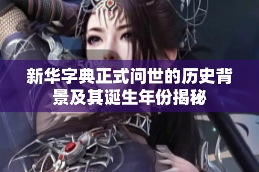 新华字典正式问世的历史背景及其诞生年份揭秘