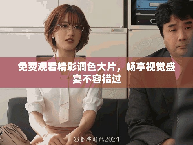 免费观看精彩调色大片，畅享视觉盛宴不容错过
