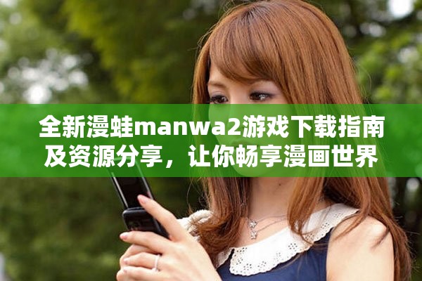 全新漫蛙manwa2游戏下载指南及资源分享，让你畅享漫画世界