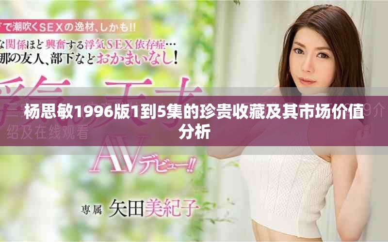杨思敏1996版1到5集的珍贵收藏及其市场价值分析