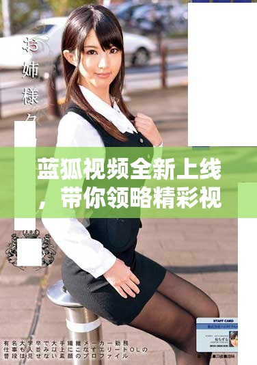 蓝狐视频全新上线，带你领略精彩视听盛宴和无限创意