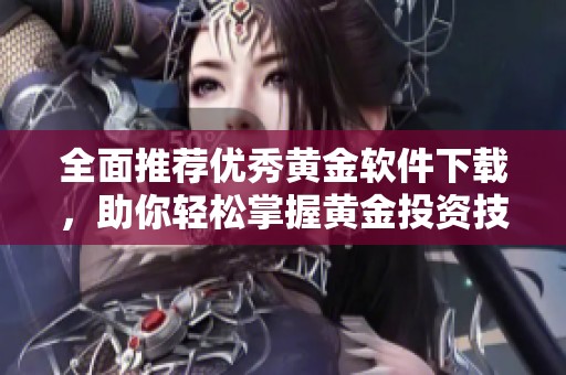全面推荐优秀黄金软件下载，助你轻松掌握黄金投资技巧与市场动态