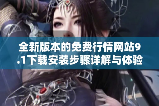 全新版本的免费行情网站9.1下载安装步骤详解与体验分享