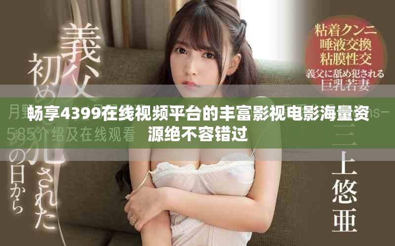 畅享4399在线视频平台的丰富影视电影海量资源绝不容错过