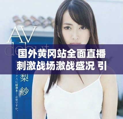 国外黄冈站全面直播刺激战场激战盛况 引发玩家热烈关注