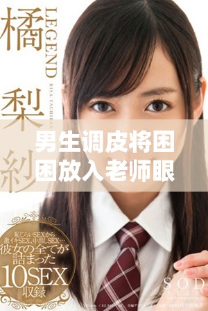 男生调皮将困困放入老师眼睛中引发的趣事总结