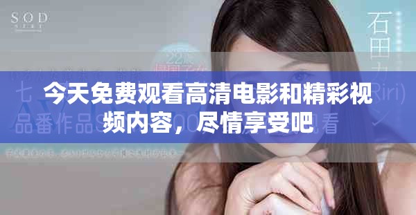 今天免费观看高清电影和精彩视频内容，尽情享受吧