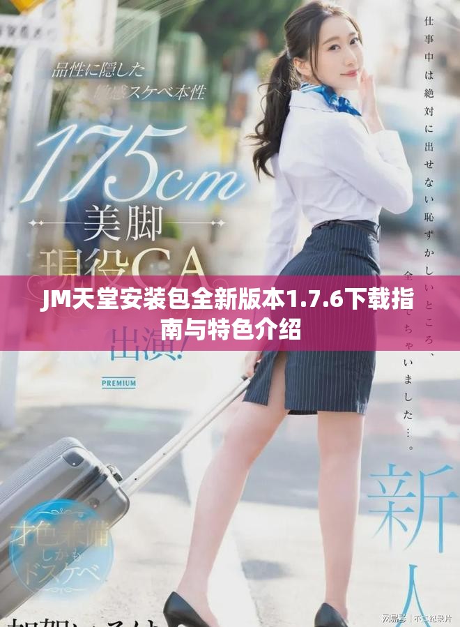 JM天堂安装包全新版本1.7.6下载指南与特色介绍