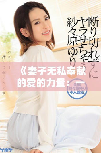 《妻子无私奉献的爱的力量：一部感人至深的电影》