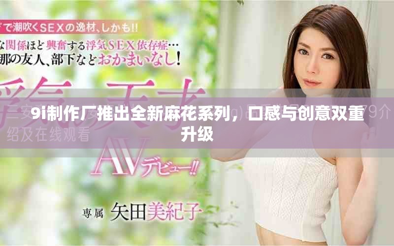 9i制作厂推出全新麻花系列，口感与创意双重升级
