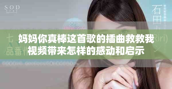妈妈你真棒这首歌的插曲救救我视频带来怎样的感动和启示
