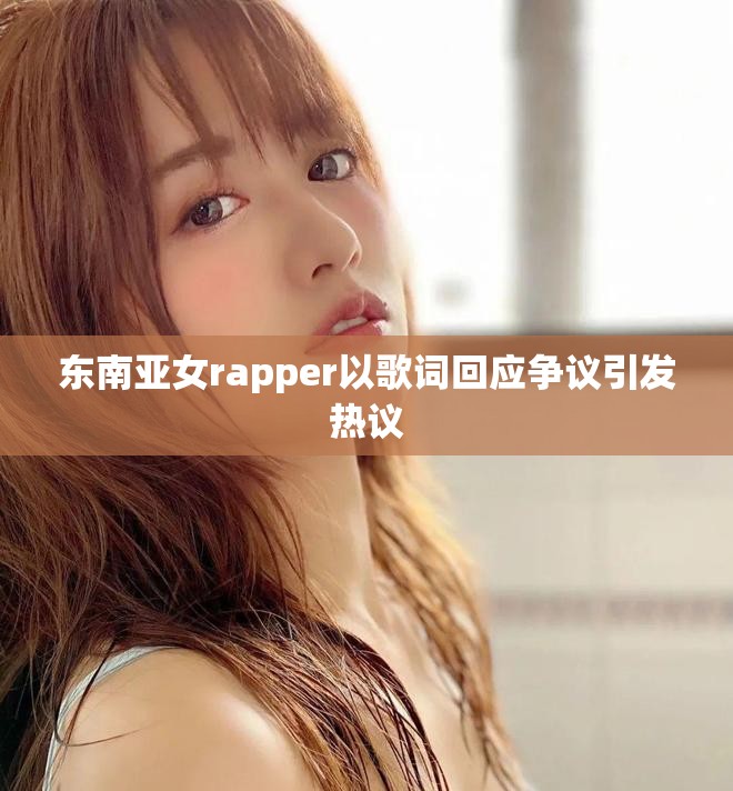 东南亚女rapper以歌词回应争议引发热议