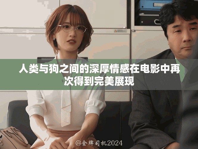 人类与狗之间的深厚情感在电影中再次得到完美展现