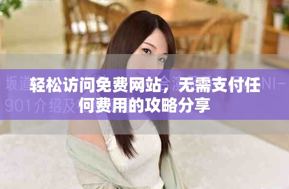 轻松访问免费网站，无需支付任何费用的攻略分享