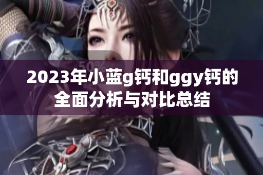 2023年小蓝g钙和ggy钙的全面分析与对比总结