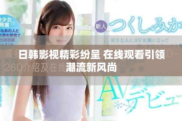日韩影视精彩纷呈 在线观看引领潮流新风尚