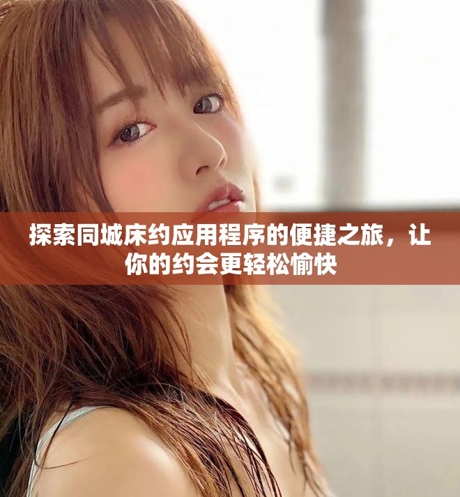 探索同城床约应用程序的便捷之旅，让你的约会更轻松愉快